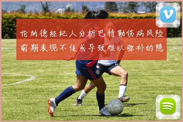 伦纳德经纪人分析巴特勒伤病风险前期表现不佳或导致难以弥补的隐患