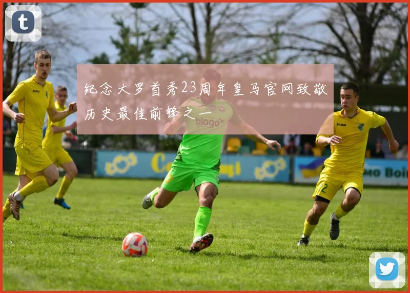 纪念大罗首秀23周年皇马官网致敬历史最佳前锋之一