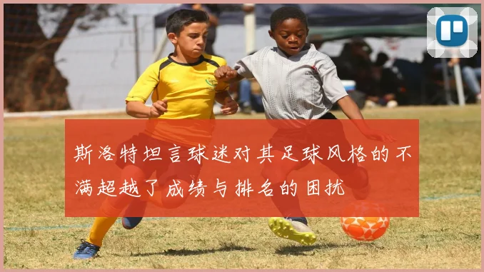 斯洛特坦言球迷对其足球风格的不满超越了成绩与排名的困扰