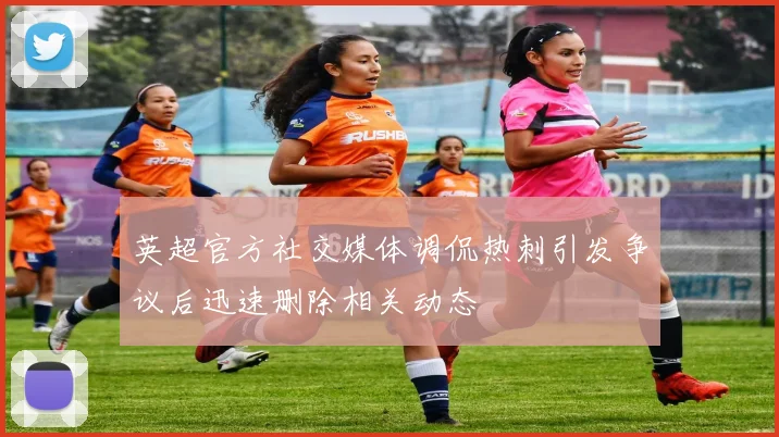 英超官方社交媒体调侃热刺引发争议后迅速删除相关动态