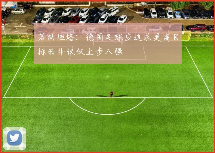 若纳坦塔：德国足球应追求更高目标而非仅仅止步八强
