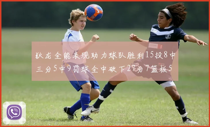 狄龙全能表现助力球队胜利15投8中三分5中9罚球全中砍下27分7篮板5助攻