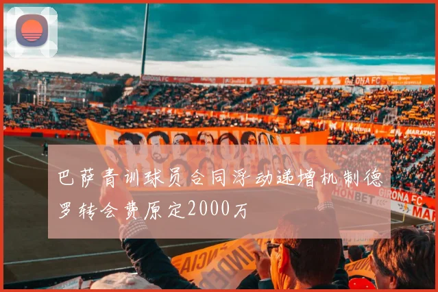 巴萨青训球员合同浮动递增机制德罗转会费原定2000万