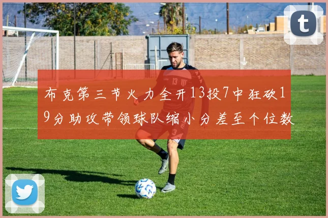 布克第三节火力全开13投7中狂砍19分助攻带领球队缩小分差至个位数