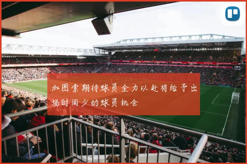 加图索期待球员全力以赴将给予出场时间少的球员机会
