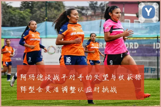 阿玛德谈战平对手的失望与收获称阵型会灵活调整以应对挑战