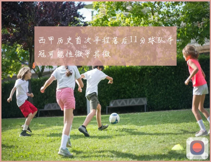 西甲历史首次半程落后11分球队夺冠可能性微乎其微