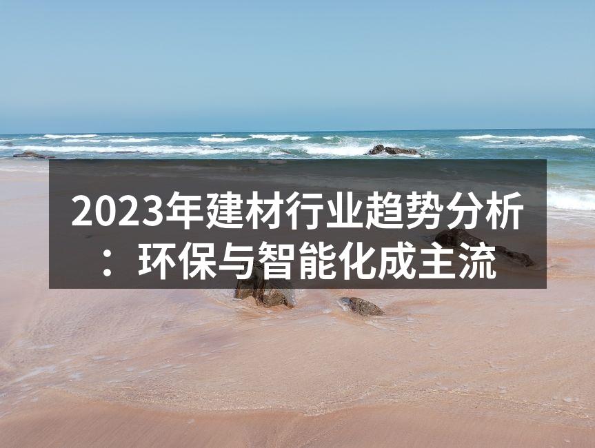 2023年建材行业趋势分析：环保与智能化成主流
