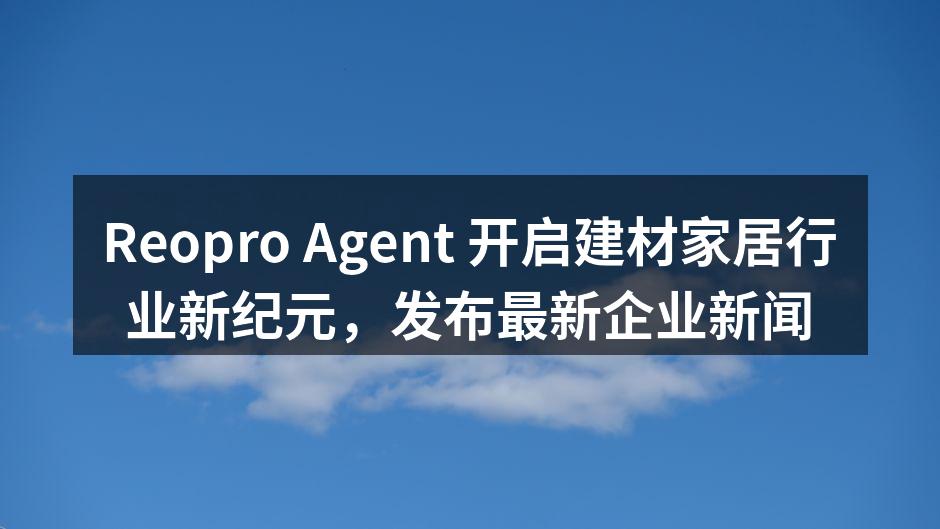 Reopro Agent 开启建材家居行业新纪元，发布最新企业新闻